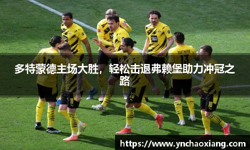 多特蒙德主场大胜，轻松击退弗赖堡助力冲冠之路