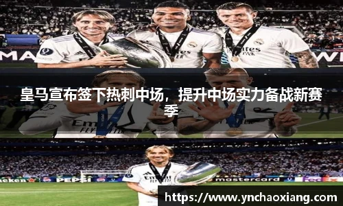 皇马宣布签下热刺中场，提升中场实力备战新赛季