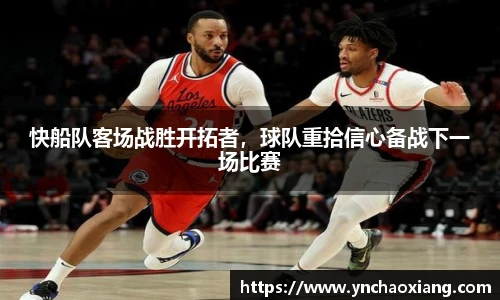 快船队客场战胜开拓者，球队重拾信心备战下一场比赛