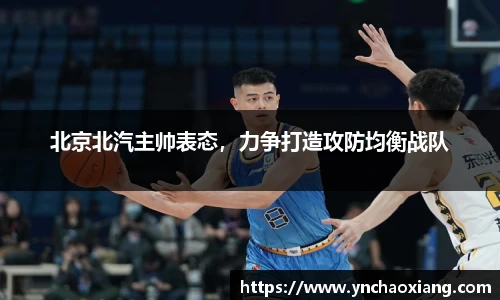 北京北汽主帅表态，力争打造攻防均衡战队