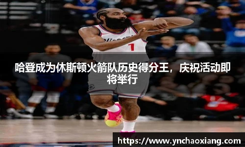 哈登成为休斯顿火箭队历史得分王，庆祝活动即将举行