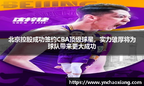 北京控股成功签约CBA顶级球星，实力雄厚将为球队带来更大成功