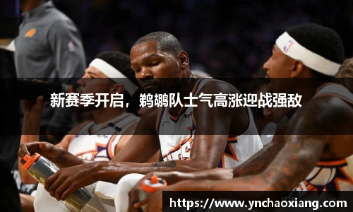 新赛季开启，鹈鹕队士气高涨迎战强敌