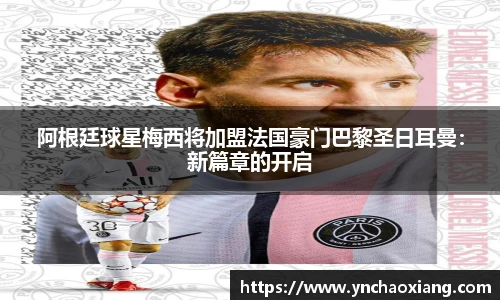 阿根廷球星梅西将加盟法国豪门巴黎圣日耳曼：新篇章的开启
