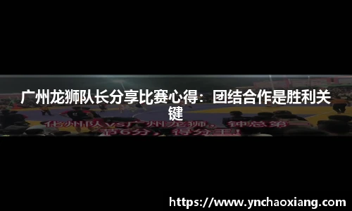 广州龙狮队长分享比赛心得：团结合作是胜利关键