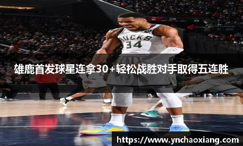 雄鹿首发球星连拿30+轻松战胜对手取得五连胜