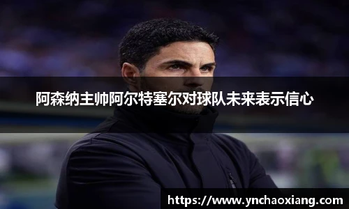 阿森纳主帅阿尔特塞尔对球队未来表示信心