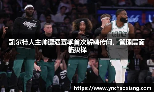 凯尔特人主帅遭遇赛季首次解聘传闻，管理层面临抉择
