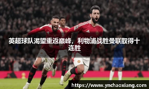 英超球队渴望重返巅峰，利物浦战胜曼联取得十连胜