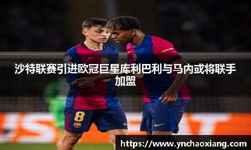 沙特联赛引进欧冠巨星库利巴利与马内或将联手加盟