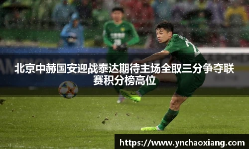 北京中赫国安迎战泰达期待主场全取三分争夺联赛积分榜高位