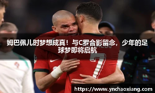 姆巴佩儿时梦想成真！与C罗合影留念，少年的足球梦即将启航