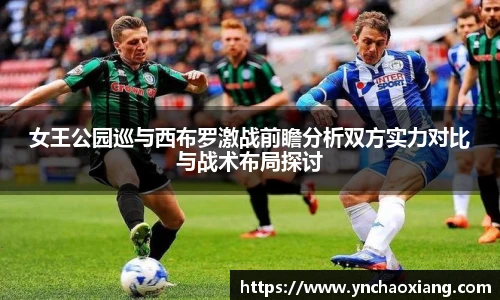 女王公园巡与西布罗激战前瞻分析双方实力对比与战术布局探讨