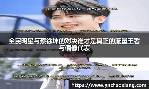 全民明星与蔡徐坤的对决谁才是真正的流量王者与偶像代表