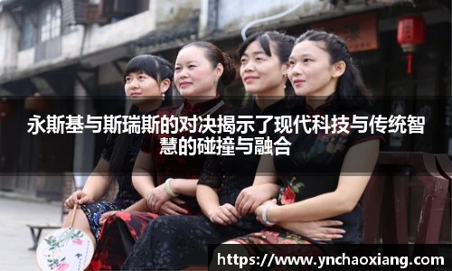 永斯基与斯瑞斯的对决揭示了现代科技与传统智慧的碰撞与融合