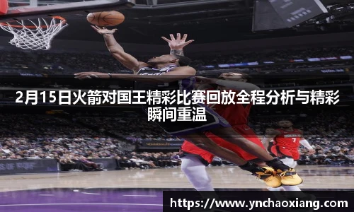 2月15日火箭对国王精彩比赛回放全程分析与精彩瞬间重温
