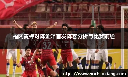 福冈黄蜂对阵金泽首发阵容分析与比赛前瞻