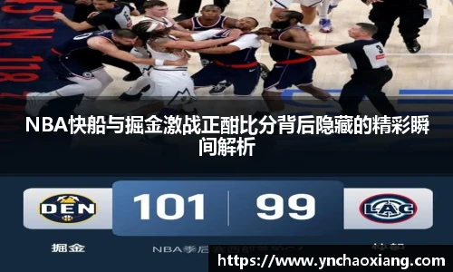 NBA快船与掘金激战正酣比分背后隐藏的精彩瞬间解析