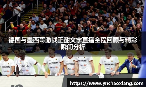 德国与墨西哥激战正酣文字直播全程回顾与精彩瞬间分析