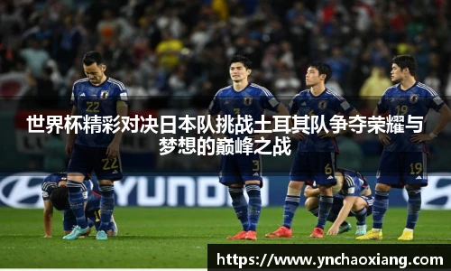 世界杯精彩对决日本队挑战土耳其队争夺荣耀与梦想的巅峰之战