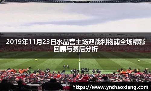 2019年11月23日水晶宫主场迎战利物浦全场精彩回顾与赛后分析