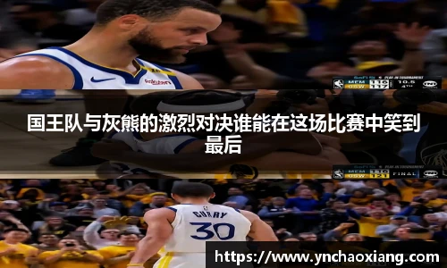国王队与灰熊的激烈对决谁能在这场比赛中笑到最后
