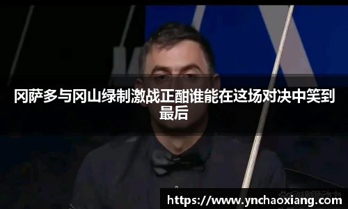 冈萨多与冈山绿制激战正酣谁能在这场对决中笑到最后