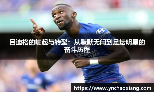 吕迪格的崛起与转型：从默默无闻到足坛明星的奋斗历程